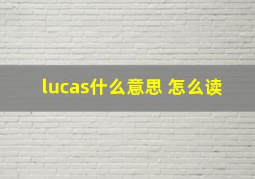 lucas什么意思 怎么读